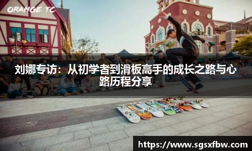 刘娜专访：从初学者到滑板高手的成长之路与心路历程分享