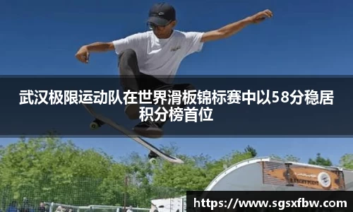 武汉极限运动队在世界滑板锦标赛中以58分稳居积分榜首位