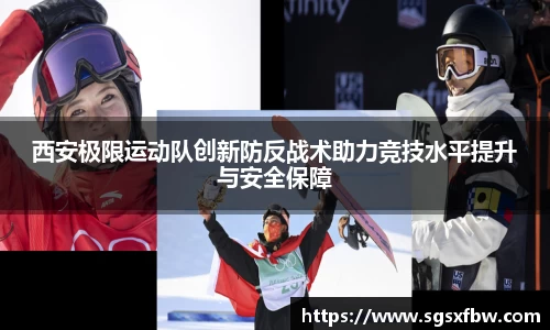 西安极限运动队创新防反战术助力竞技水平提升与安全保障