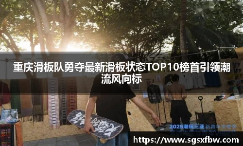 重庆滑板队勇夺最新滑板状态TOP10榜首引领潮流风向标