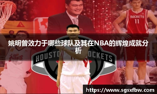 姚明曾效力于哪些球队及其在NBA的辉煌成就分析