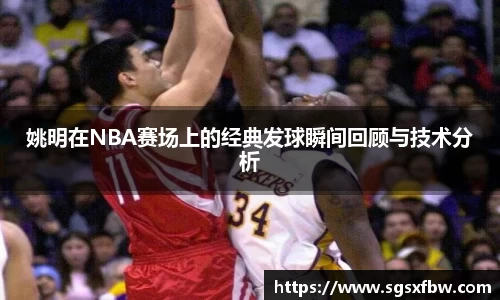 姚明在NBA赛场上的经典发球瞬间回顾与技术分析