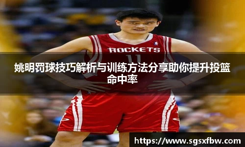 姚明罚球技巧解析与训练方法分享助你提升投篮命中率