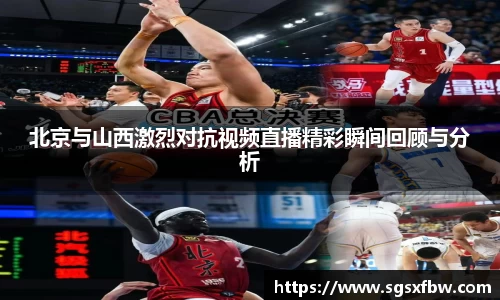 北京与山西激烈对抗视频直播精彩瞬间回顾与分析