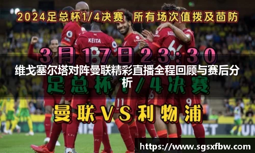 维戈塞尔塔对阵曼联精彩直播全程回顾与赛后分析