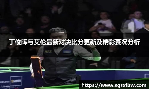 丁俊晖与艾伦最新对决比分更新及精彩赛况分析