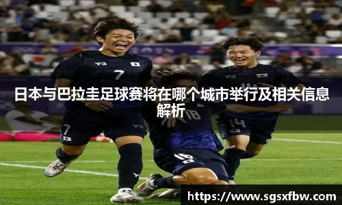 日本与巴拉圭足球赛将在哪个城市举行及相关信息解析