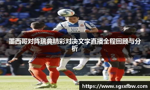墨西哥对阵瑞典精彩对决文字直播全程回顾与分析