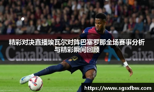 精彩对决直播埃瓦尔对阵巴塞罗那全场赛事分析与精彩瞬间回顾