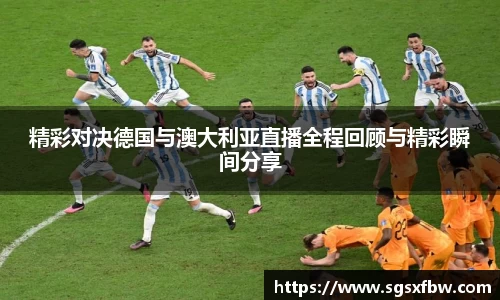 精彩对决德国与澳大利亚直播全程回顾与精彩瞬间分享