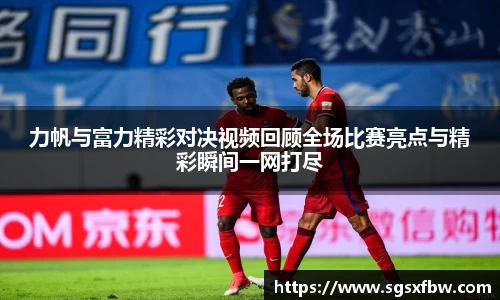 力帆与富力精彩对决视频回顾全场比赛亮点与精彩瞬间一网打尽