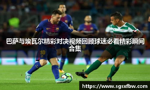 巴萨与埃瓦尔精彩对决视频回顾球迷必看精彩瞬间合集