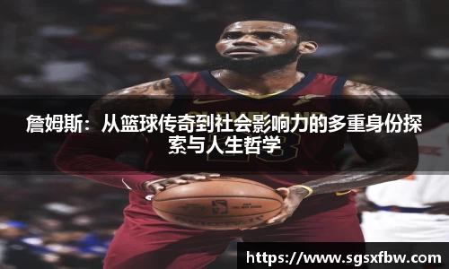 詹姆斯：从篮球传奇到社会影响力的多重身份探索与人生哲学